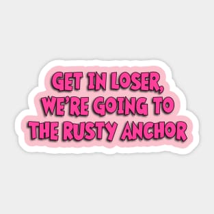 Get in Loser, We're Going to The Rusty Anchor Sticker